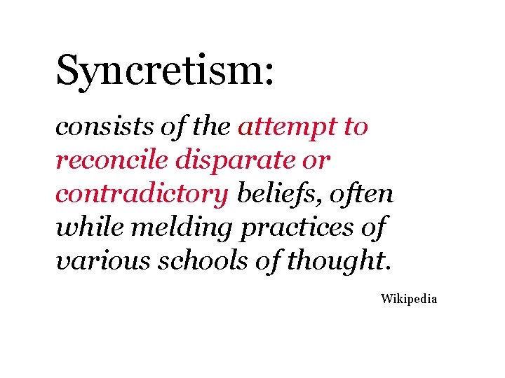 Syncretism: consists of the attempt to reconcile disparate or contradictory beliefs, often while melding