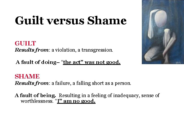 Guilt versus Shame GUILT Results from: a violation, a transgression. A fault of doing–