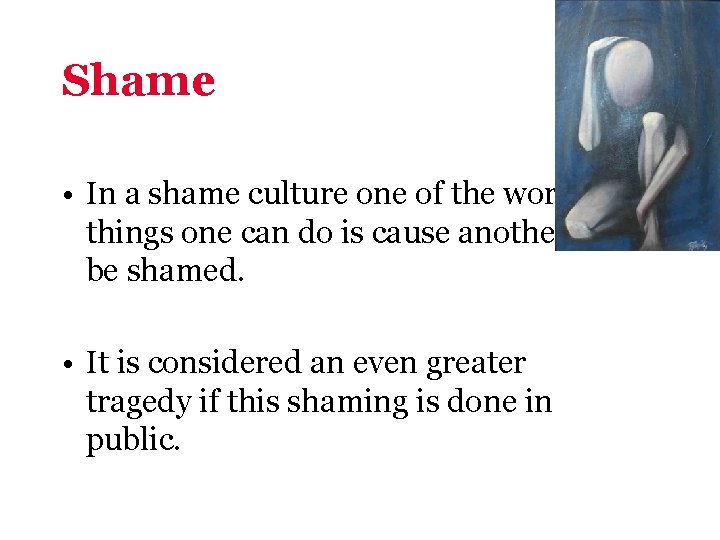 Shame • In a shame culture one of the worst things one can do
