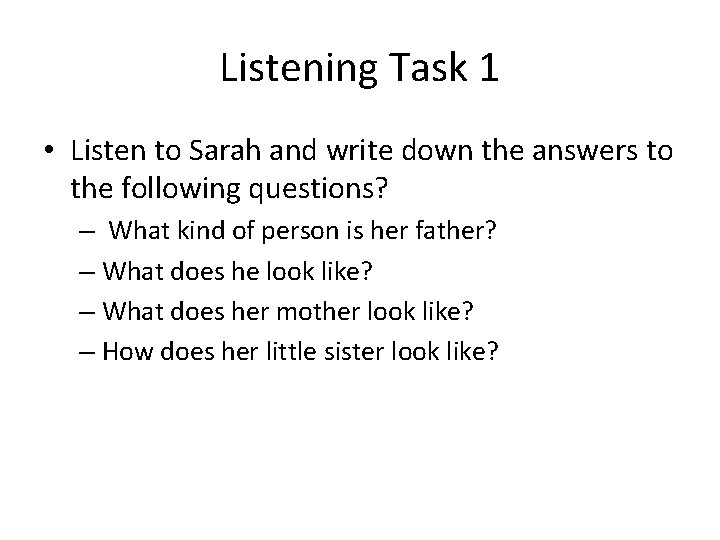 Listening Task 1 • Listen to Sarah and write down the answers to the