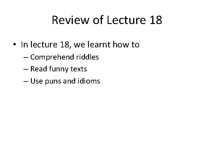 Review of Lecture 18 • In lecture 18, we learnt how to – Comprehend