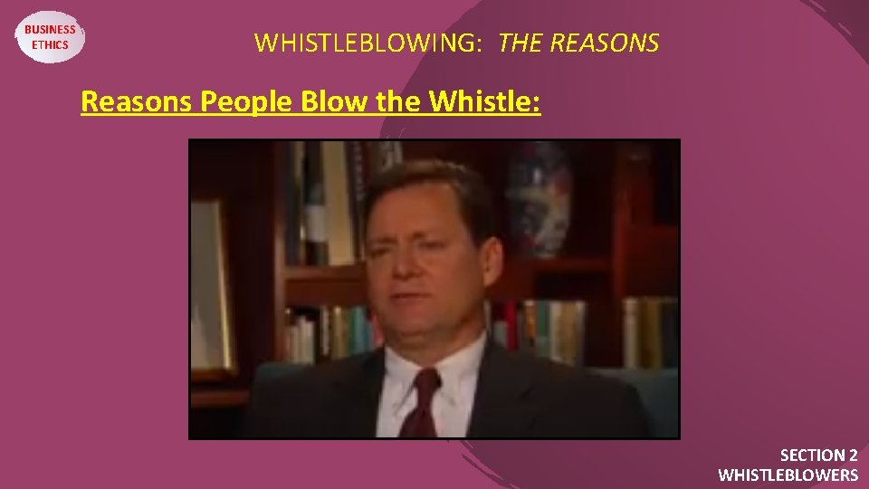 BUSINESS ETHICS WHISTLEBLOWING: THE REASONS Reasons People Blow the Whistle: SECTION 2 WHISTLEBLOWERS 