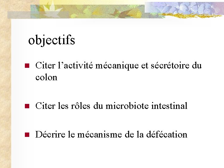 objectifs n Citer l’activité mécanique et sécrétoire du colon n Citer les rôles du