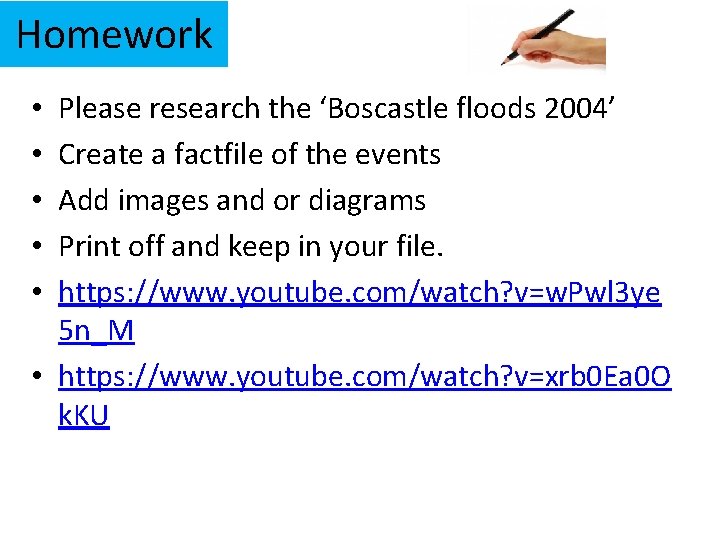 Homework Please research the ‘Boscastle floods 2004’ Create a factfile of the events Add Homework Please research the ‘Boscastle floods 2004’ Create a factfile of the events Add