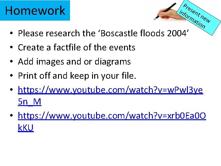 Homework Please research the ‘Boscastle floods 2004’ Create a factfile of the events Add Homework Please research the ‘Boscastle floods 2004’ Create a factfile of the events Add