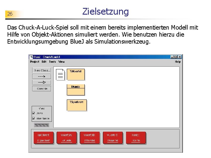 26 Zielsetzung Das Chuck-A-Luck-Spiel soll mit einem bereits implementierten Modell mit Hilfe von Objekt-Aktionen