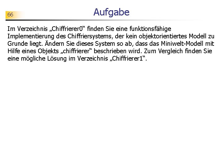 66 Aufgabe Im Verzeichnis „Chiffrierer 0“ finden Sie eine funktionsfähige Implementierung des Chiffriersystems, der