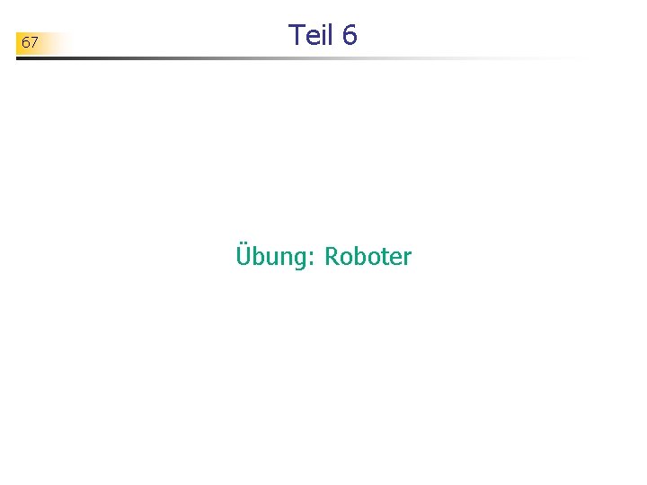 67 Teil 6 Übung: Roboter 