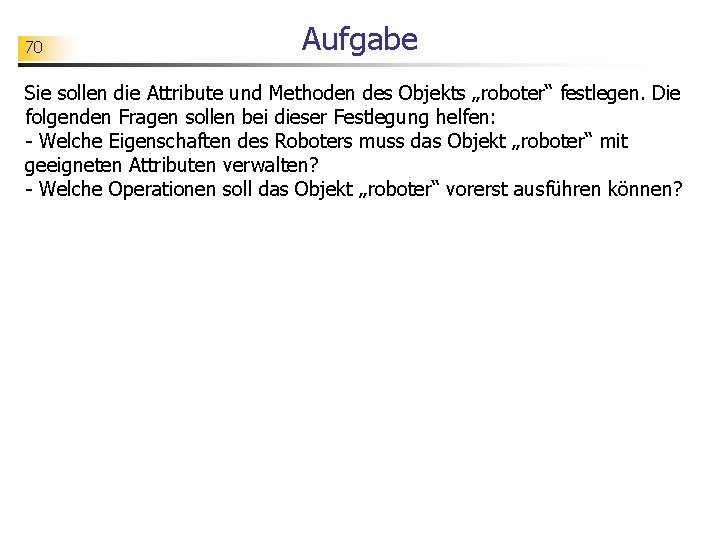 70 Aufgabe Sie sollen die Attribute und Methoden des Objekts „roboter“ festlegen. Die folgenden