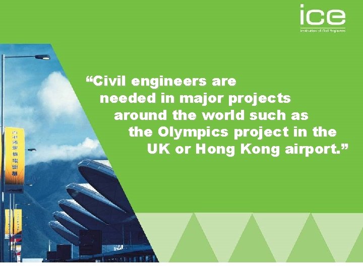 “Civil engineers are needed in major projects around the world such as the Olympics