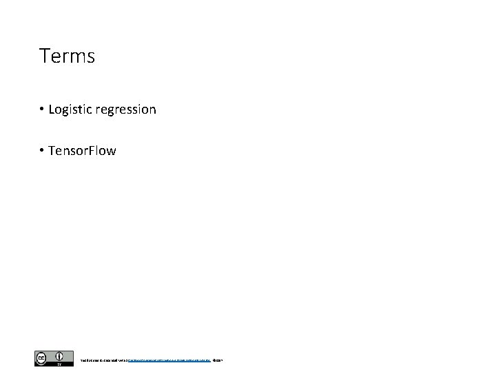 Terms • Logistic regression • Tensor. Flow This document is licensed with a Creative