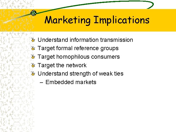 Marketing Implications Understand information transmission Target formal reference groups Target homophilous consumers Target the