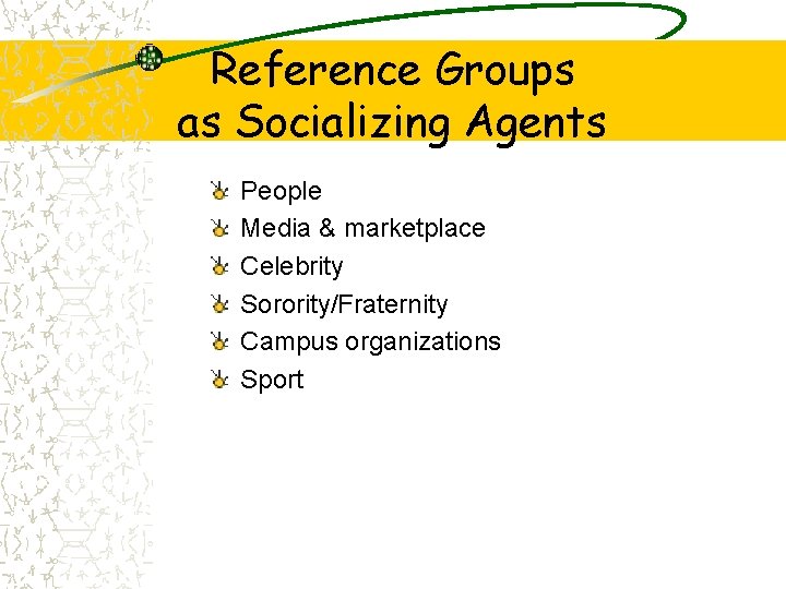 Reference Groups as Socializing Agents People Media & marketplace Celebrity Sorority/Fraternity Campus organizations Sport