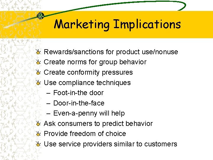 Marketing Implications Rewards/sanctions for product use/nonuse Create norms for group behavior Create conformity pressures