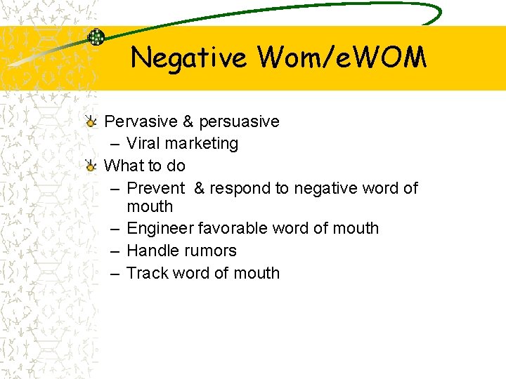 Negative Wom/e. WOM Pervasive & persuasive – Viral marketing What to do – Prevent
