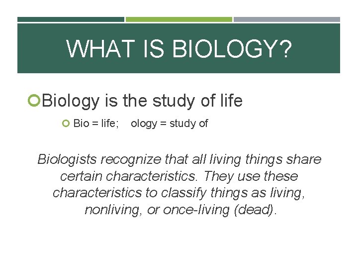 WHAT IS BIOLOGY? Biology is the study of life Bio = life; ology =
