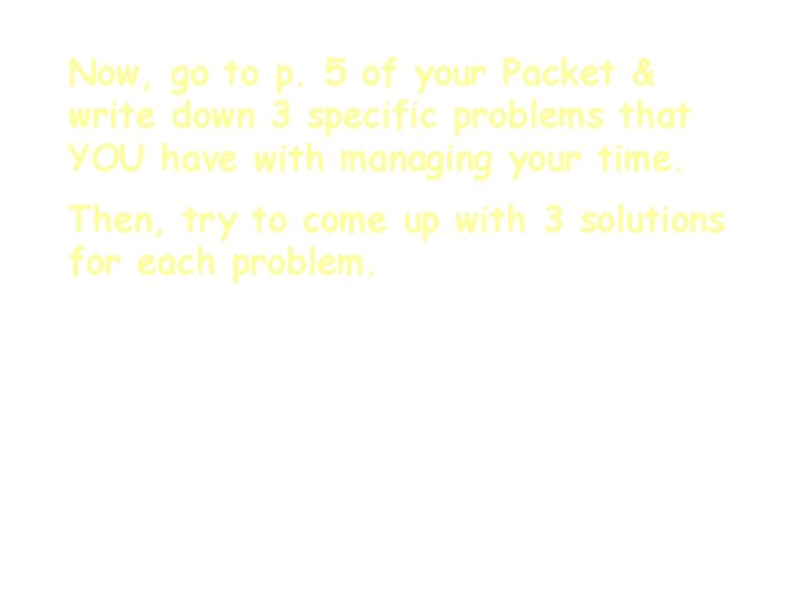 Now, go to p. 5 of your Packet & write down 3 specific problems