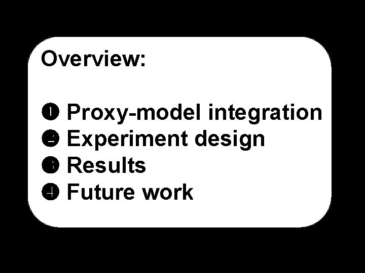 Overview: Proxy-model integration Experiment design Results Future work 