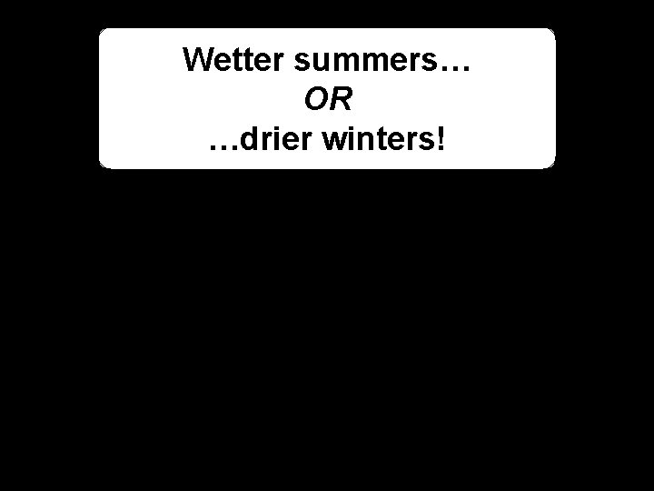 Wetter summers… OR …drier winters! 