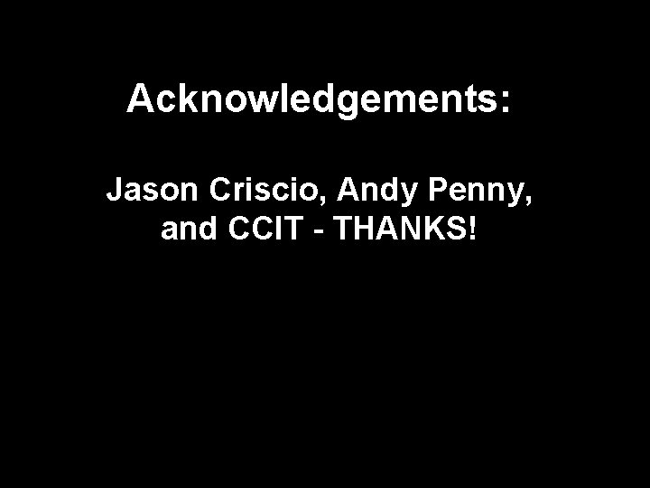Acknowledgements: Jason Criscio, Andy Penny, and CCIT - THANKS! 