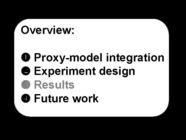 Overview: Proxy-model integration Experiment design Results Future work 