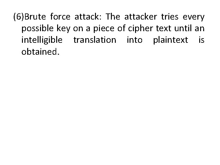 (6)Brute force attack: The attacker tries every possible key on a piece of cipher