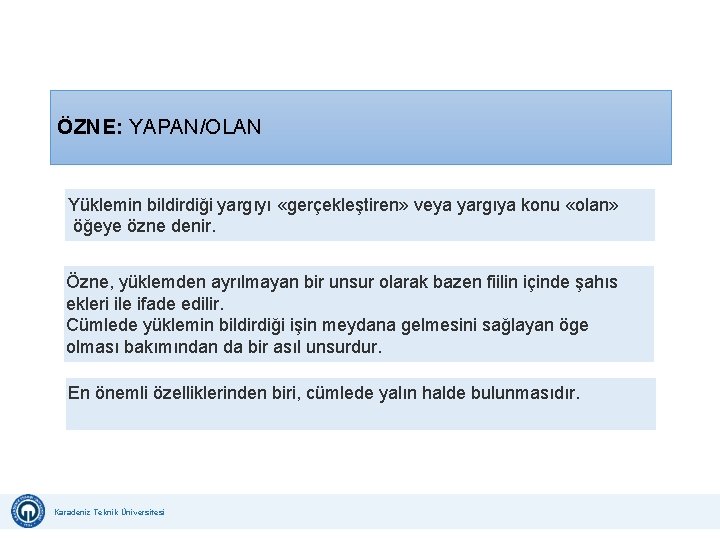ÖZNE: YAPAN/OLAN Yüklemin bildirdiği yargıyı «gerçekleştiren» veya yargıya konu «olan» öğeye özne denir. Özne, ÖZNE: YAPAN/OLAN Yüklemin bildirdiği yargıyı «gerçekleştiren» veya yargıya konu «olan» öğeye özne denir. Özne,