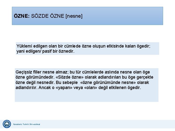 ÖZNE: SÖZDE ÖZNE [nesne] Yüklemi edilgen olan bir cümlede özne oluşun etkisinde kalan ögedir;