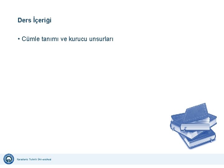 Ders İçeriği • Cümle tanımı ve kurucu unsurları Karadeniz Teknik Üniversitesi Uzaktan Eğitim Uygulama Ders İçeriği • Cümle tanımı ve kurucu unsurları Karadeniz Teknik Üniversitesi Uzaktan Eğitim Uygulama