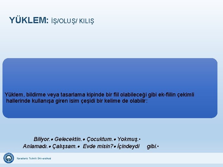 YÜKLEM: İŞ/OLUŞ/ KILIŞ Yüklem, bildirme veya tasarlama kipinde bir fiil olabileceği gibi ek-fiilin çekimli YÜKLEM: İŞ/OLUŞ/ KILIŞ Yüklem, bildirme veya tasarlama kipinde bir fiil olabileceği gibi ek-fiilin çekimli