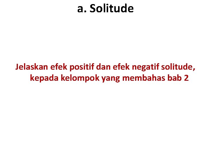 a. Solitude Jelaskan efek positif dan efek negatif solitude, kepada kelompok yang membahas bab