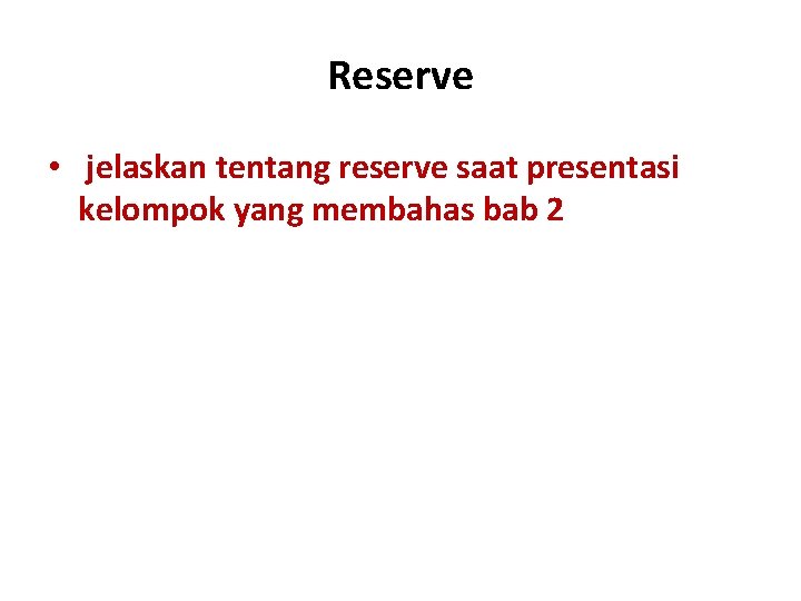 Reserve • jelaskan tentang reserve saat presentasi kelompok yang membahas bab 2 