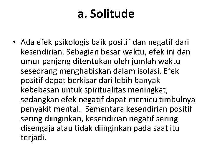 a. Solitude • Ada efek psikologis baik positif dan negatif dari kesendirian. Sebagian besar