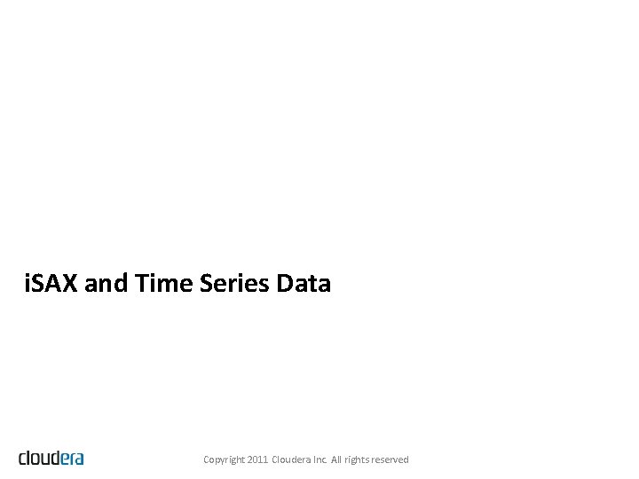 i. SAX and Time Series Data Copyright 2011 Cloudera Inc. All rights reserved 