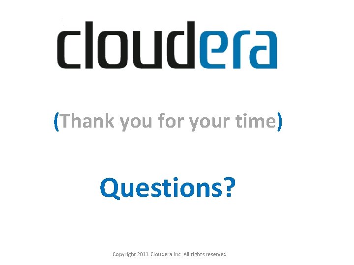 (Thank you for your time) Questions? Copyright 2011 Cloudera Inc. All rights reserved 