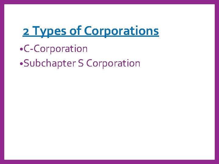 2 Types of Corporations • C-Corporation • Subchapter S Corporation 