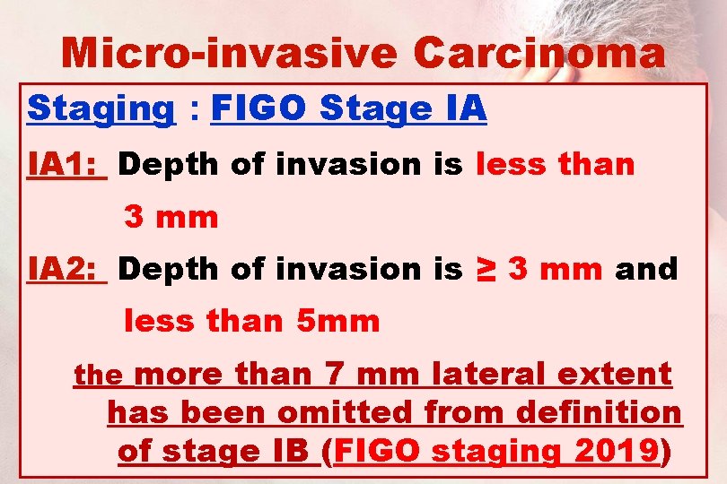 Micro-invasive Carcinoma Staging : FIGO Stage IA IA 1: Depth of invasion is less