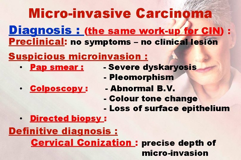 Micro-invasive Carcinoma Diagnosis : (the same work-up for CIN) : Preclinical: no symptoms –