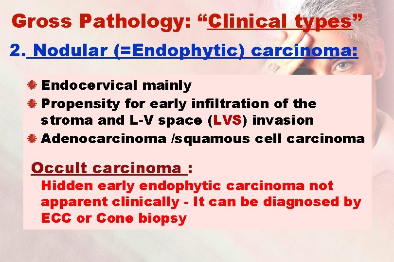 Gross Pathology: “Clinical types” 2. Nodular (=Endophytic) carcinoma: Endocervical mainly Propensity for early infiltration