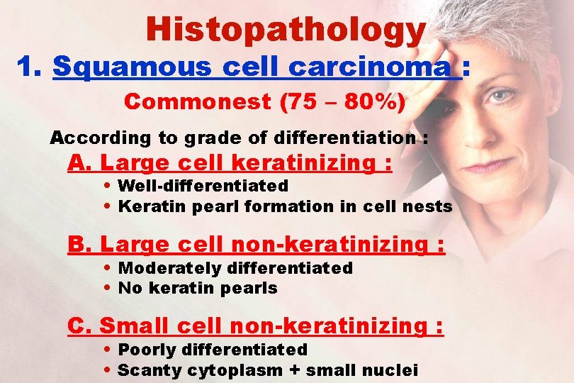 Histopathology 1. Squamous cell carcinoma : Commonest (75 – 80%) According to grade of