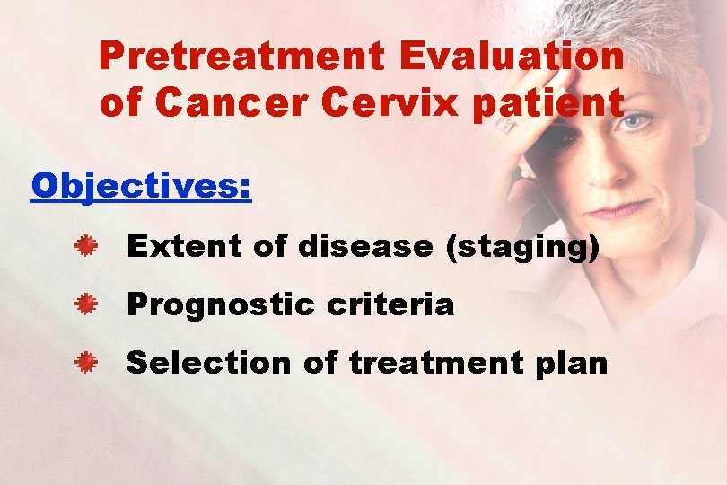 Pretreatment Evaluation of Cancer Cervix patient Objectives: Extent of disease (staging) Prognostic criteria Selection