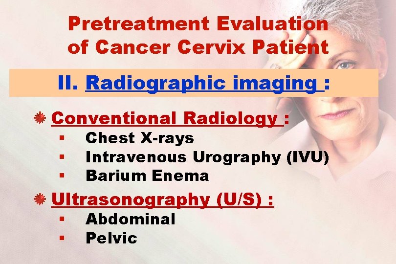 Pretreatment Evaluation of Cancer Cervix Patient II. Radiographic imaging : Conventional Radiology : §