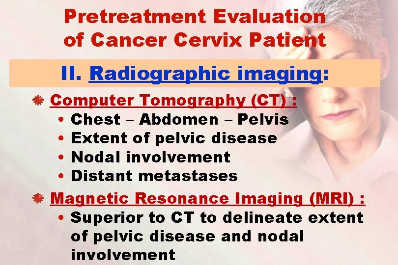 Pretreatment Evaluation of Cancer Cervix Patient II. Radiographic imaging: Computer Tomography (CT) : •