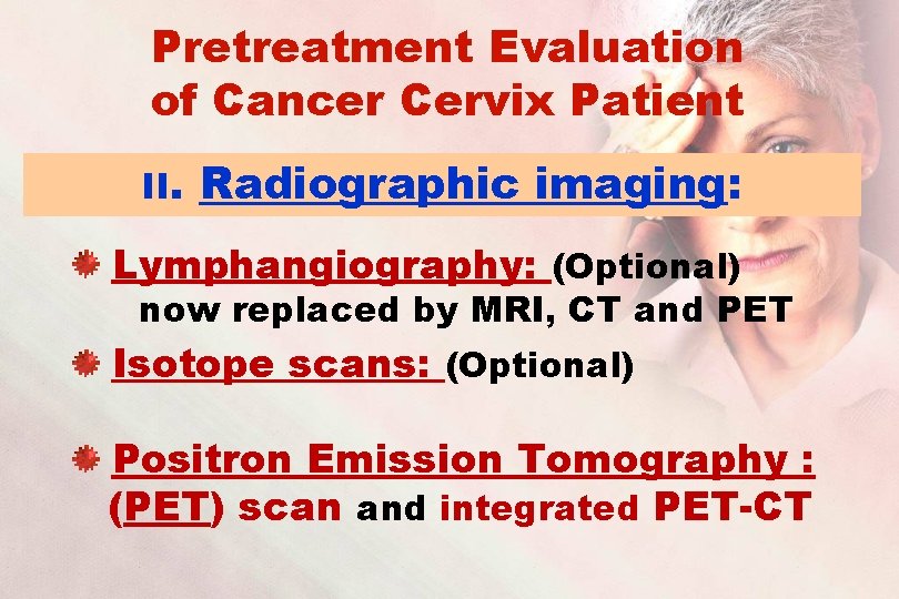 Pretreatment Evaluation of Cancer Cervix Patient II. Radiographic imaging: Lymphangiography: (Optional) now replaced by