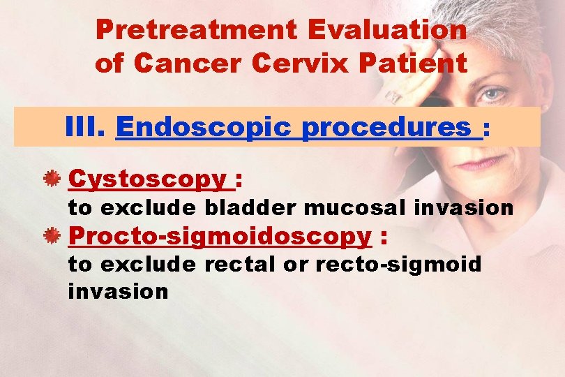 Pretreatment Evaluation of Cancer Cervix Patient III. Endoscopic procedures : Cystoscopy : to exclude
