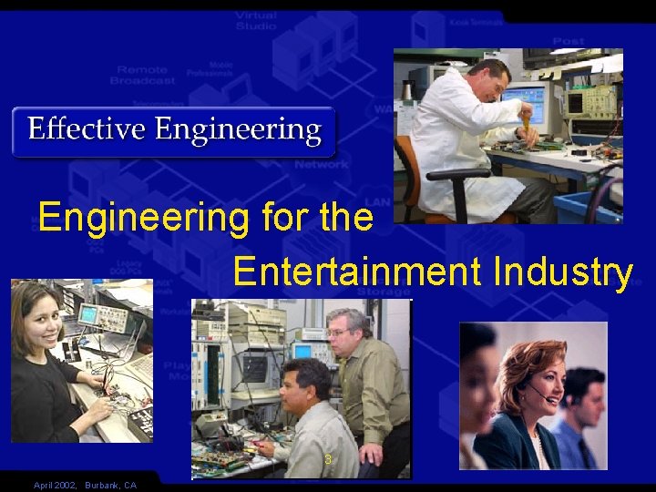 Engineering for the Entertainment Industry Effective Engineering April 2002, Burbank, CA 3 