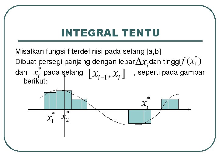 INTEGRAL TENTU Misalkan fungsi f terdefinisi pada selang [a, b] Dibuat persegi panjang dengan