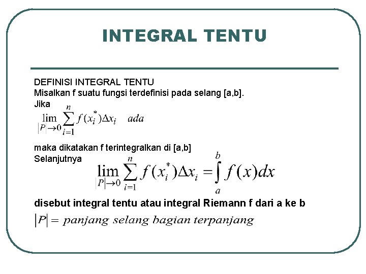INTEGRAL TENTU DEFINISI INTEGRAL TENTU Misalkan f suatu fungsi terdefinisi pada selang [a, b].