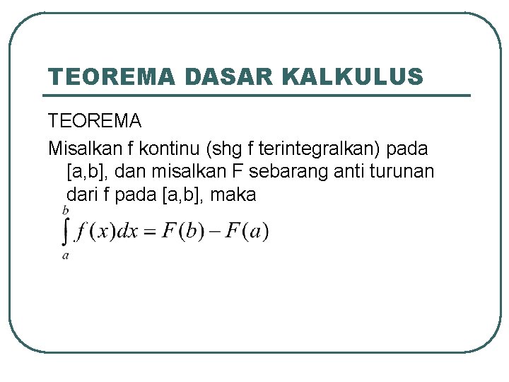 TEOREMA DASAR KALKULUS TEOREMA Misalkan f kontinu (shg f terintegralkan) pada [a, b], dan