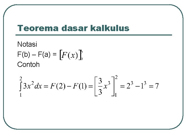 Teorema dasar kalkulus Notasi F(b) – F(a) = Contoh 